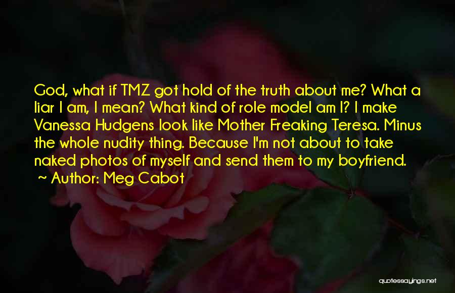Meg Cabot Quotes: God, What If Tmz Got Hold Of The Truth About Me? What A Liar I Am, I Mean? What Kind