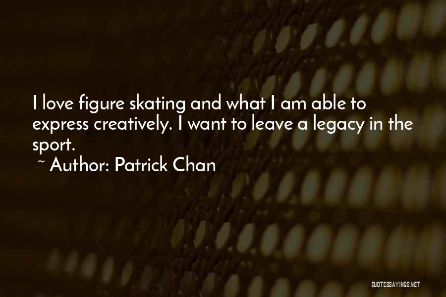 Patrick Chan Quotes: I Love Figure Skating And What I Am Able To Express Creatively. I Want To Leave A Legacy In The