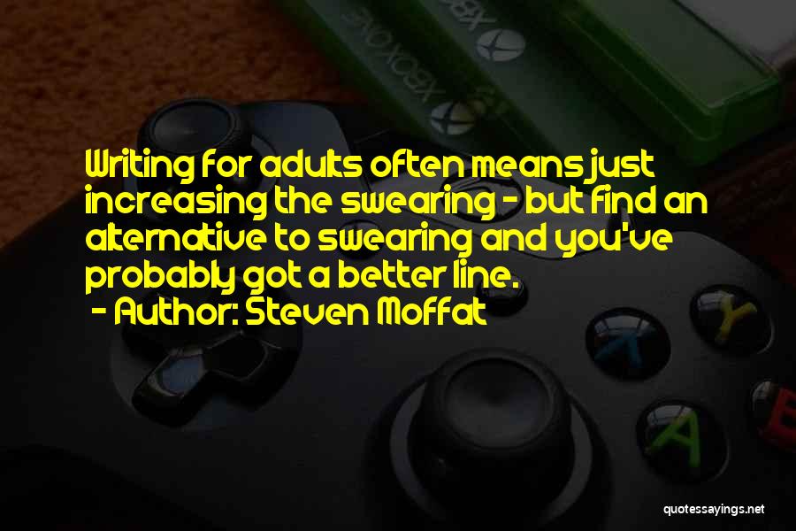 Steven Moffat Quotes: Writing For Adults Often Means Just Increasing The Swearing - But Find An Alternative To Swearing And You've Probably Got