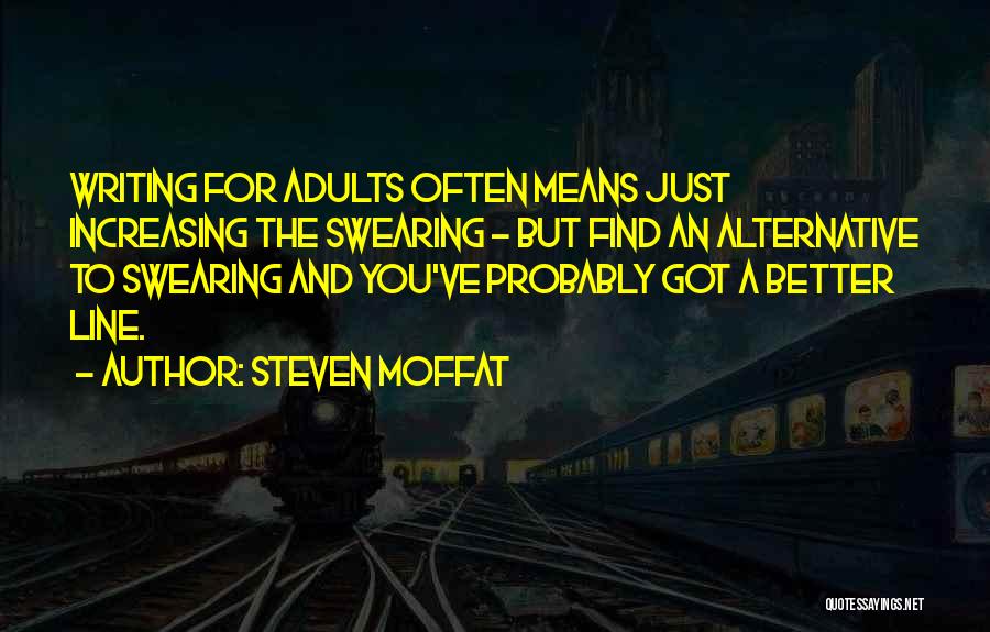 Steven Moffat Quotes: Writing For Adults Often Means Just Increasing The Swearing - But Find An Alternative To Swearing And You've Probably Got