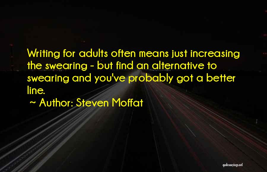 Steven Moffat Quotes: Writing For Adults Often Means Just Increasing The Swearing - But Find An Alternative To Swearing And You've Probably Got