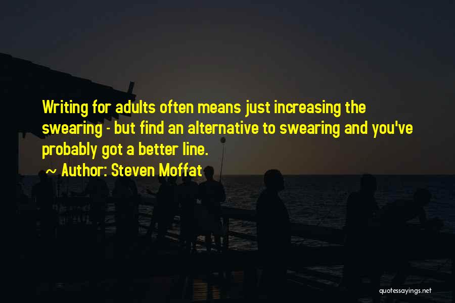 Steven Moffat Quotes: Writing For Adults Often Means Just Increasing The Swearing - But Find An Alternative To Swearing And You've Probably Got