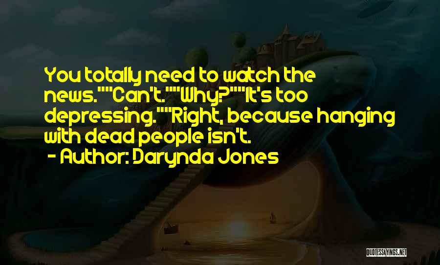 Darynda Jones Quotes: You Totally Need To Watch The News.can't.why?it's Too Depressing.right, Because Hanging With Dead People Isn't.