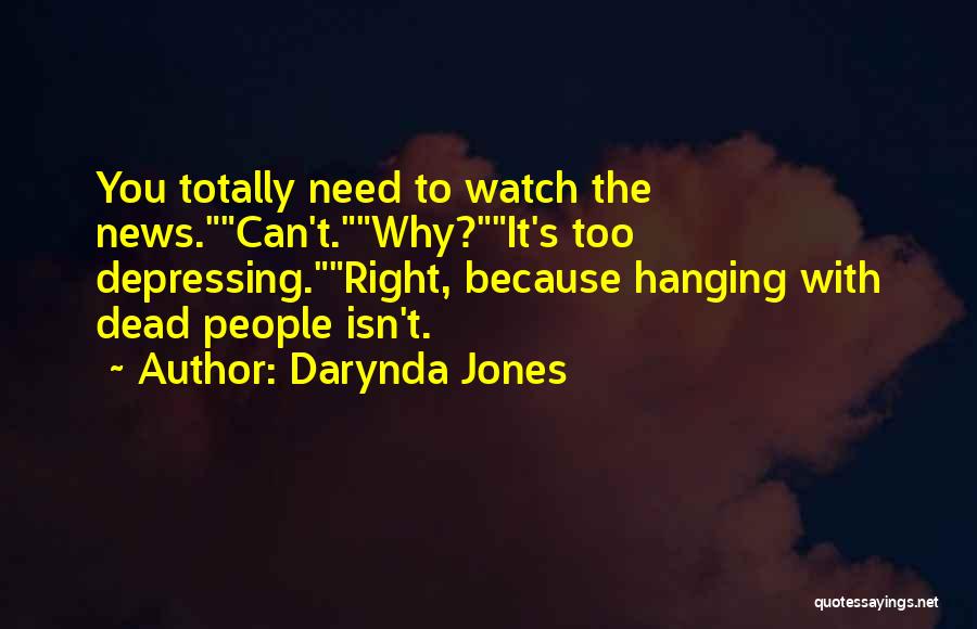Darynda Jones Quotes: You Totally Need To Watch The News.can't.why?it's Too Depressing.right, Because Hanging With Dead People Isn't.