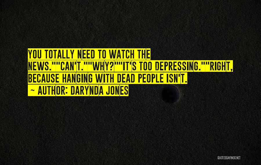 Darynda Jones Quotes: You Totally Need To Watch The News.can't.why?it's Too Depressing.right, Because Hanging With Dead People Isn't.