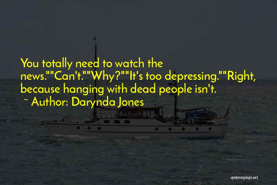 Darynda Jones Quotes: You Totally Need To Watch The News.can't.why?it's Too Depressing.right, Because Hanging With Dead People Isn't.