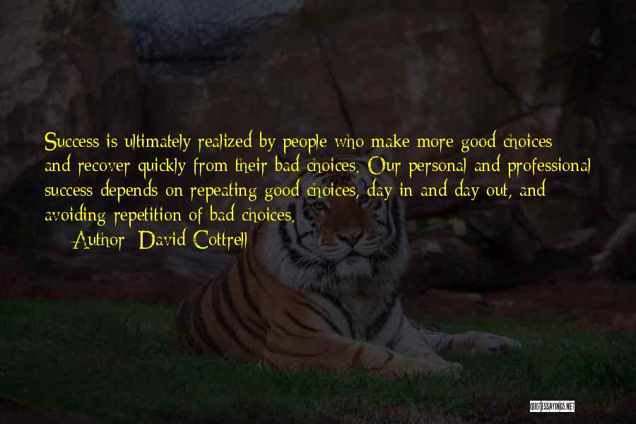 David Cottrell Quotes: Success Is Ultimately Realized By People Who Make More Good Choices And Recover Quickly From Their Bad Choices. Our Personal