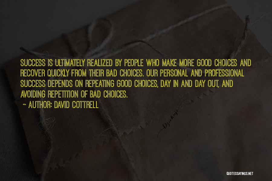 David Cottrell Quotes: Success Is Ultimately Realized By People Who Make More Good Choices And Recover Quickly From Their Bad Choices. Our Personal