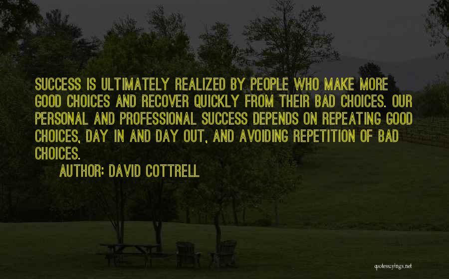 David Cottrell Quotes: Success Is Ultimately Realized By People Who Make More Good Choices And Recover Quickly From Their Bad Choices. Our Personal