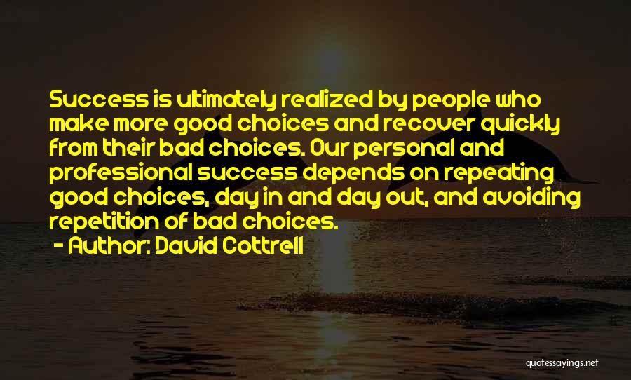 David Cottrell Quotes: Success Is Ultimately Realized By People Who Make More Good Choices And Recover Quickly From Their Bad Choices. Our Personal