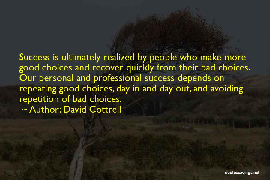 David Cottrell Quotes: Success Is Ultimately Realized By People Who Make More Good Choices And Recover Quickly From Their Bad Choices. Our Personal