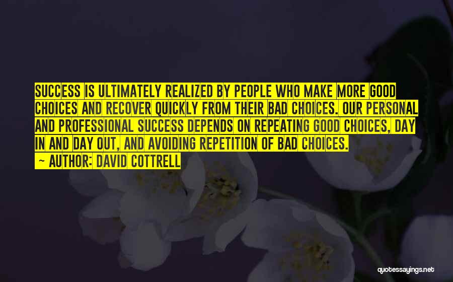 David Cottrell Quotes: Success Is Ultimately Realized By People Who Make More Good Choices And Recover Quickly From Their Bad Choices. Our Personal