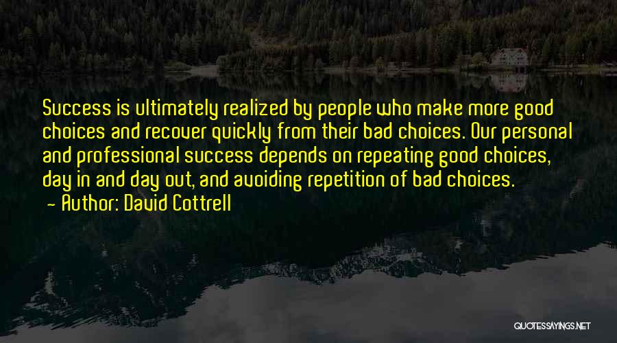 David Cottrell Quotes: Success Is Ultimately Realized By People Who Make More Good Choices And Recover Quickly From Their Bad Choices. Our Personal