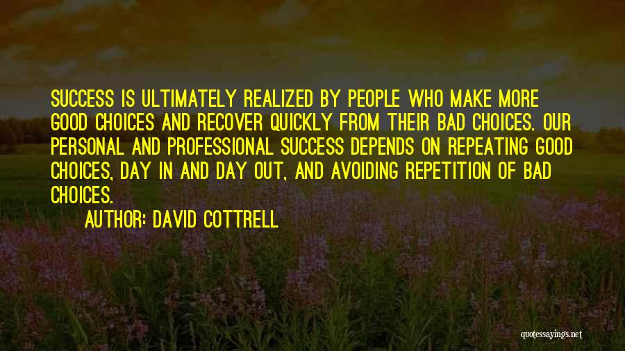 David Cottrell Quotes: Success Is Ultimately Realized By People Who Make More Good Choices And Recover Quickly From Their Bad Choices. Our Personal