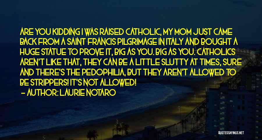 Laurie Notaro Quotes: Are You Kidding I Was Raised Catholic, My Mom Just Came Back From A Saint Francis Pilgrimage In Italy And