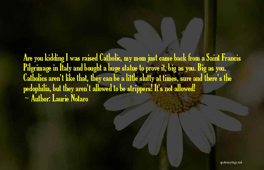 Laurie Notaro Quotes: Are You Kidding I Was Raised Catholic, My Mom Just Came Back From A Saint Francis Pilgrimage In Italy And