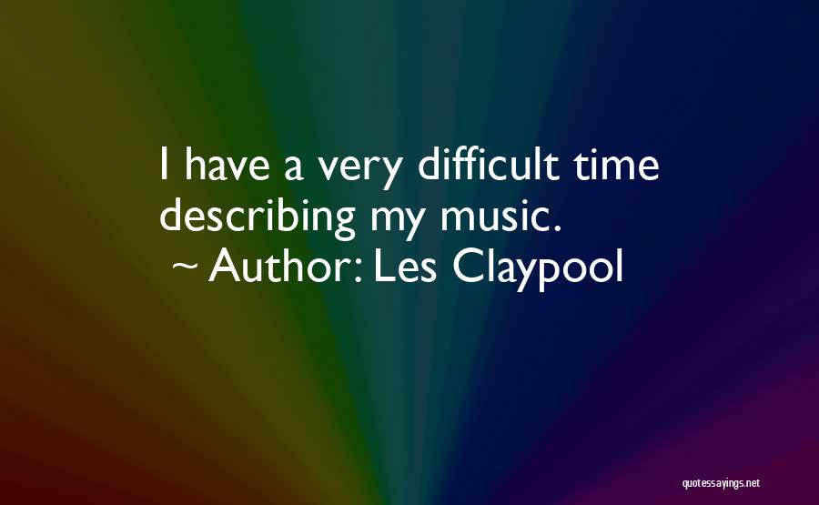 Les Claypool Quotes: I Have A Very Difficult Time Describing My Music.