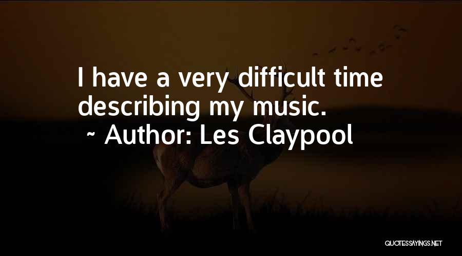 Les Claypool Quotes: I Have A Very Difficult Time Describing My Music.