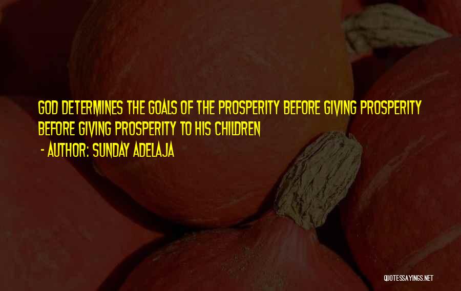 Sunday Adelaja Quotes: God Determines The Goals Of The Prosperity Before Giving Prosperity Before Giving Prosperity To His Children