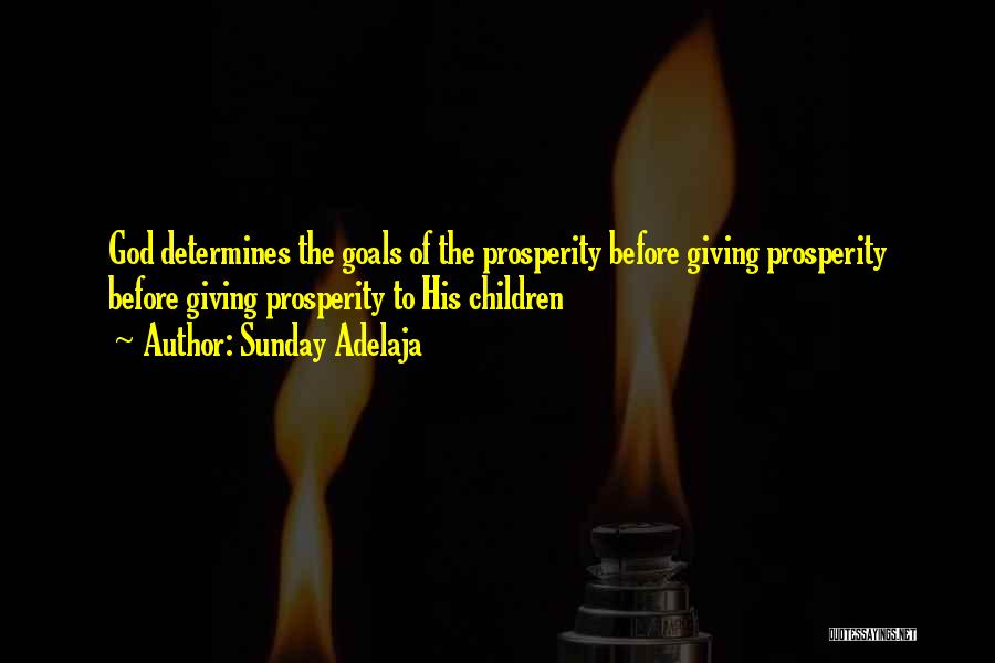 Sunday Adelaja Quotes: God Determines The Goals Of The Prosperity Before Giving Prosperity Before Giving Prosperity To His Children