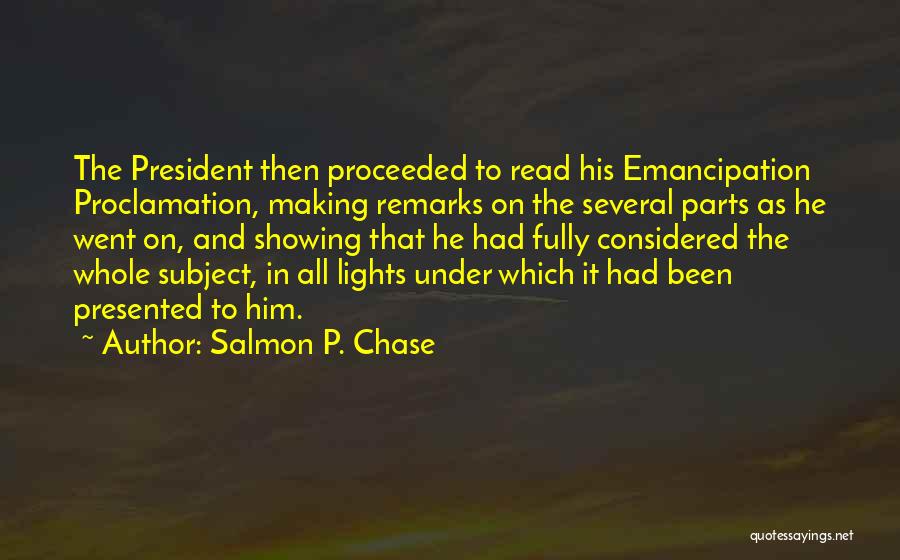 Salmon P. Chase Quotes: The President Then Proceeded To Read His Emancipation Proclamation, Making Remarks On The Several Parts As He Went On, And