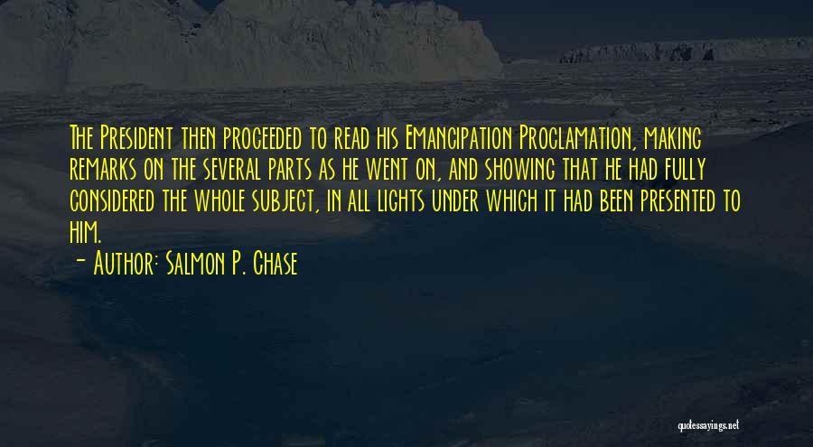 Salmon P. Chase Quotes: The President Then Proceeded To Read His Emancipation Proclamation, Making Remarks On The Several Parts As He Went On, And