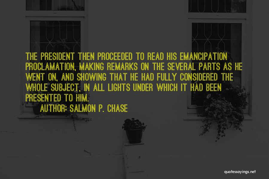 Salmon P. Chase Quotes: The President Then Proceeded To Read His Emancipation Proclamation, Making Remarks On The Several Parts As He Went On, And