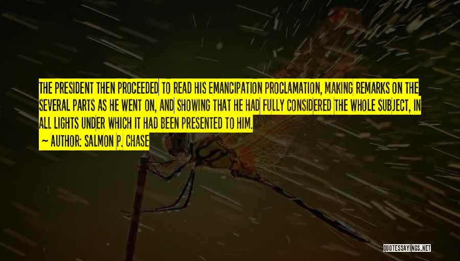 Salmon P. Chase Quotes: The President Then Proceeded To Read His Emancipation Proclamation, Making Remarks On The Several Parts As He Went On, And