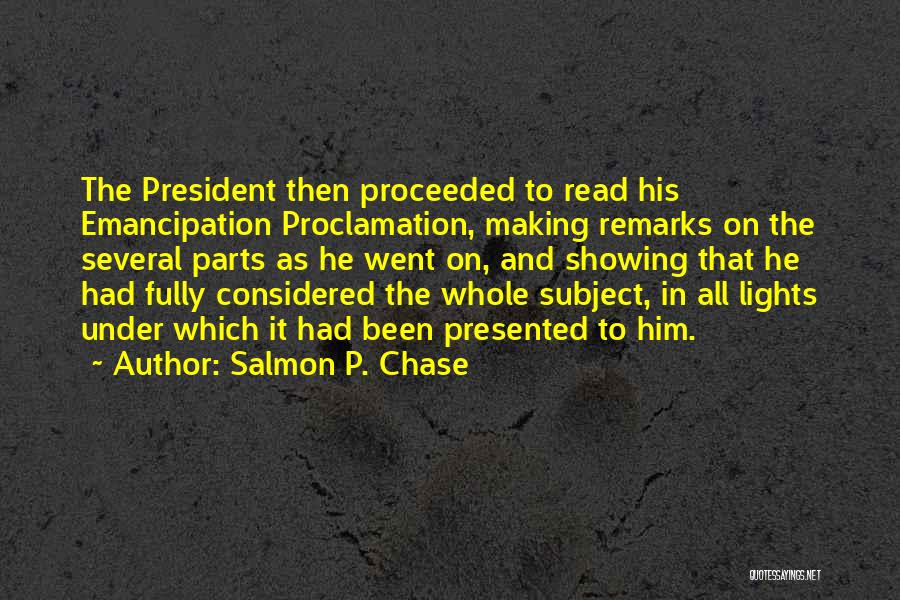 Salmon P. Chase Quotes: The President Then Proceeded To Read His Emancipation Proclamation, Making Remarks On The Several Parts As He Went On, And