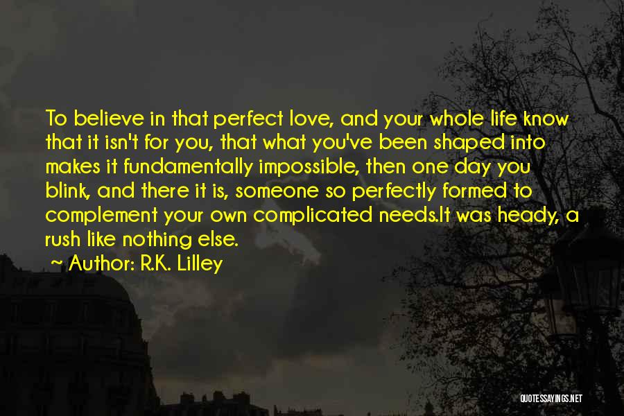 R.K. Lilley Quotes: To Believe In That Perfect Love, And Your Whole Life Know That It Isn't For You, That What You've Been