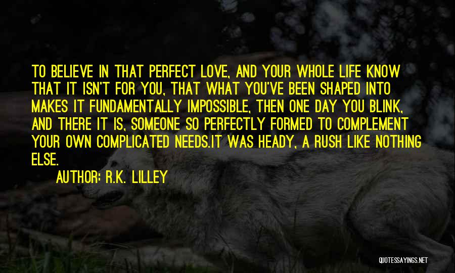 R.K. Lilley Quotes: To Believe In That Perfect Love, And Your Whole Life Know That It Isn't For You, That What You've Been