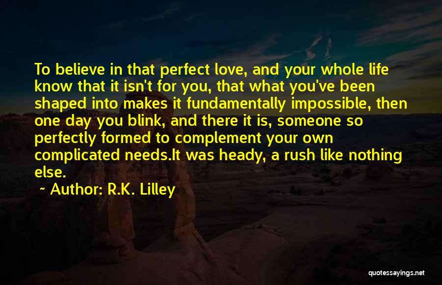 R.K. Lilley Quotes: To Believe In That Perfect Love, And Your Whole Life Know That It Isn't For You, That What You've Been