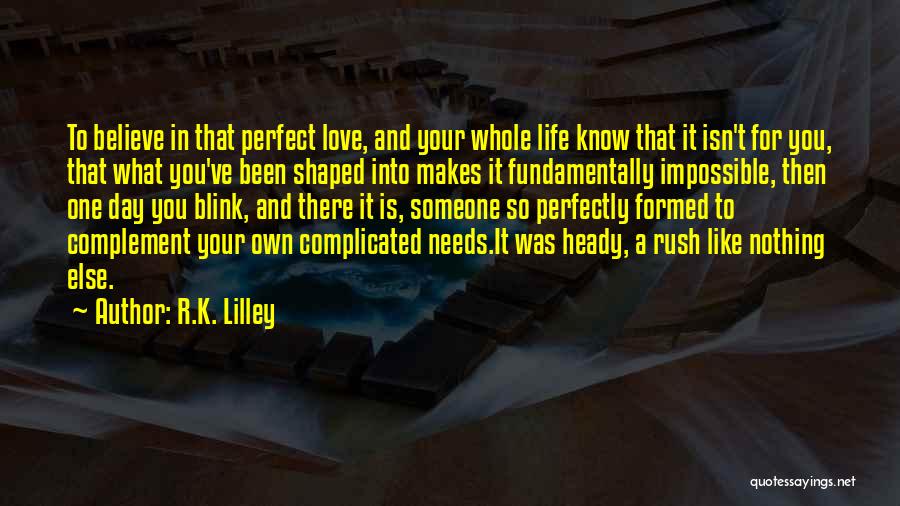 R.K. Lilley Quotes: To Believe In That Perfect Love, And Your Whole Life Know That It Isn't For You, That What You've Been