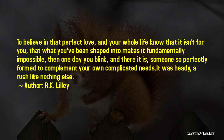 R.K. Lilley Quotes: To Believe In That Perfect Love, And Your Whole Life Know That It Isn't For You, That What You've Been