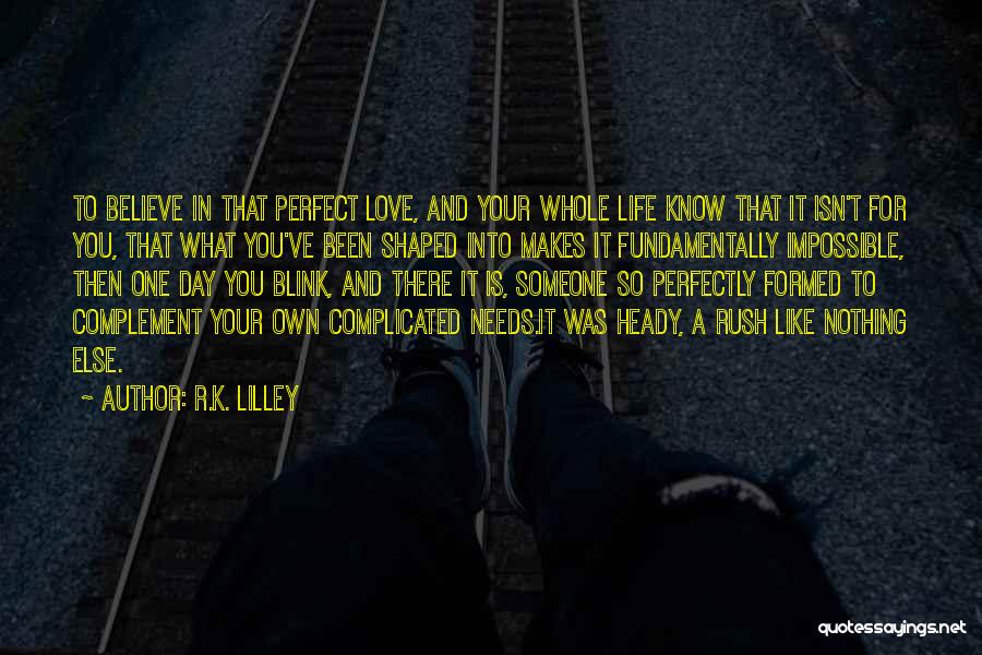 R.K. Lilley Quotes: To Believe In That Perfect Love, And Your Whole Life Know That It Isn't For You, That What You've Been