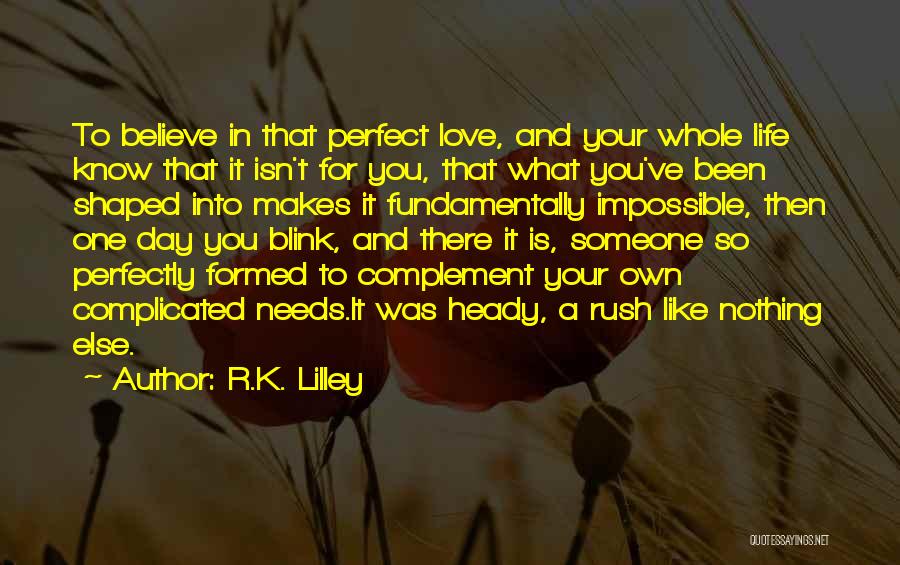 R.K. Lilley Quotes: To Believe In That Perfect Love, And Your Whole Life Know That It Isn't For You, That What You've Been