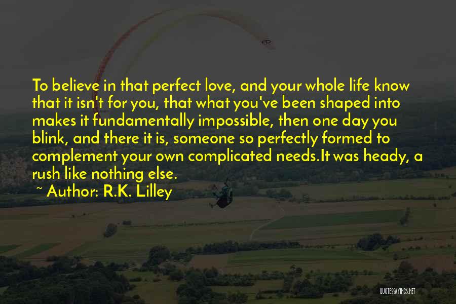 R.K. Lilley Quotes: To Believe In That Perfect Love, And Your Whole Life Know That It Isn't For You, That What You've Been