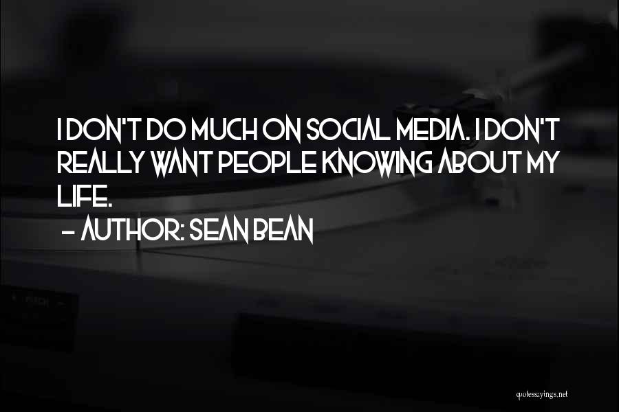 Sean Bean Quotes: I Don't Do Much On Social Media. I Don't Really Want People Knowing About My Life.