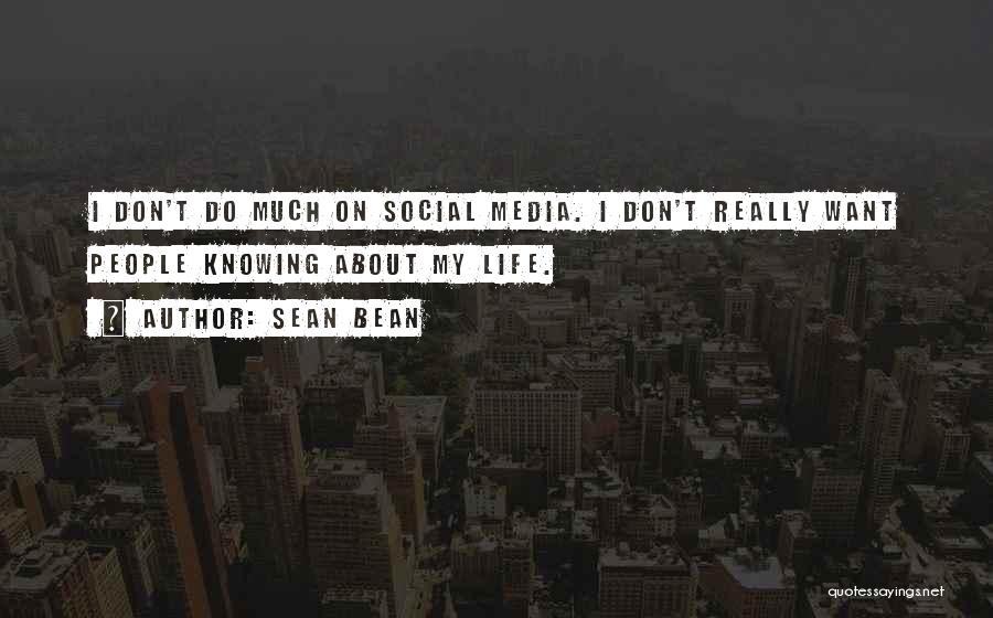 Sean Bean Quotes: I Don't Do Much On Social Media. I Don't Really Want People Knowing About My Life.