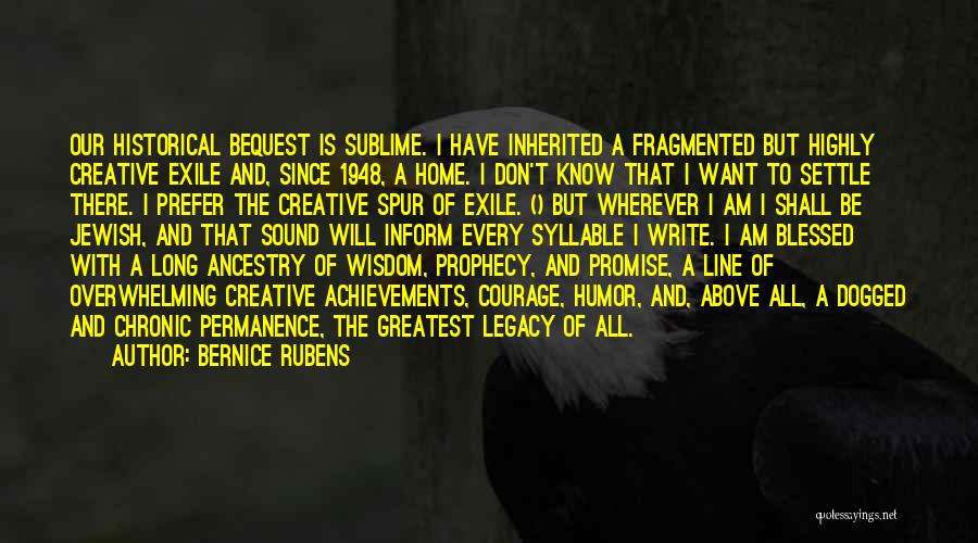 Bernice Rubens Quotes: Our Historical Bequest Is Sublime. I Have Inherited A Fragmented But Highly Creative Exile And, Since 1948, A Home. I
