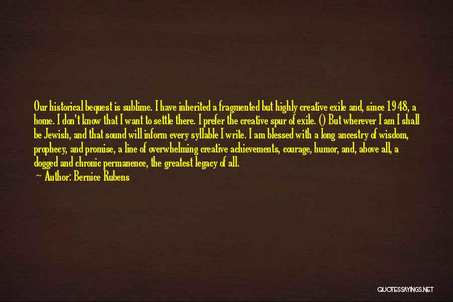 Bernice Rubens Quotes: Our Historical Bequest Is Sublime. I Have Inherited A Fragmented But Highly Creative Exile And, Since 1948, A Home. I