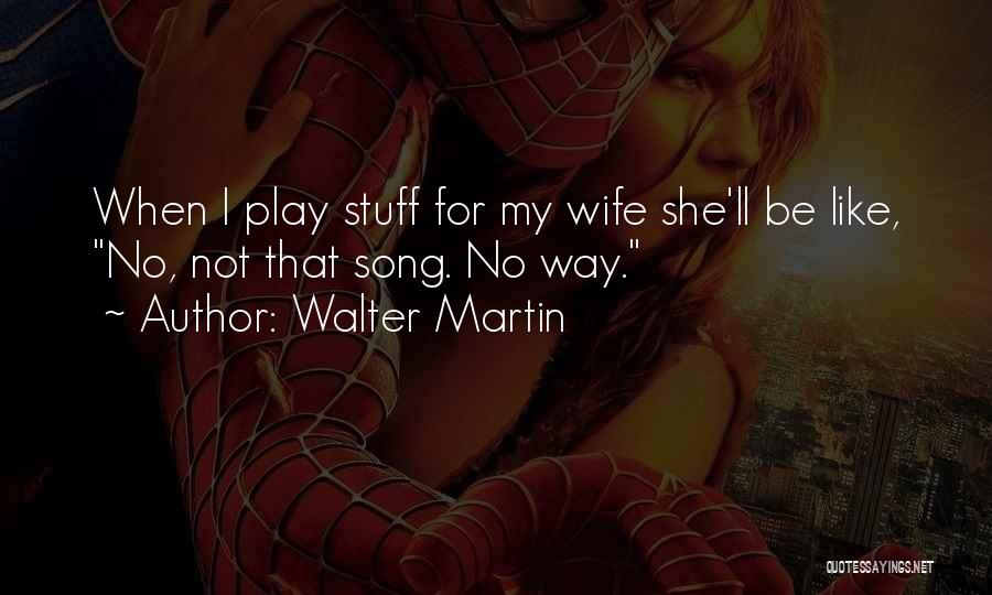 Walter Martin Quotes: When I Play Stuff For My Wife She'll Be Like, No, Not That Song. No Way.