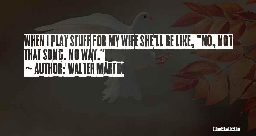 Walter Martin Quotes: When I Play Stuff For My Wife She'll Be Like, No, Not That Song. No Way.
