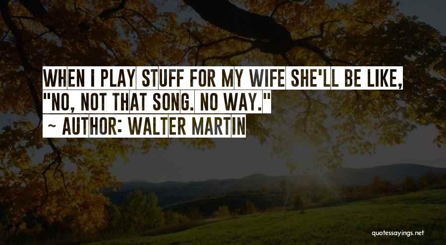 Walter Martin Quotes: When I Play Stuff For My Wife She'll Be Like, No, Not That Song. No Way.