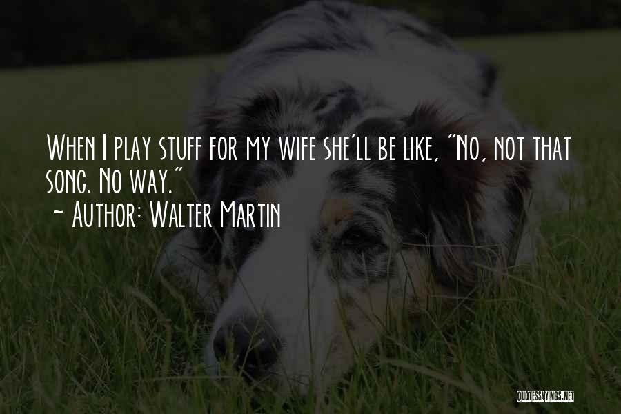 Walter Martin Quotes: When I Play Stuff For My Wife She'll Be Like, No, Not That Song. No Way.