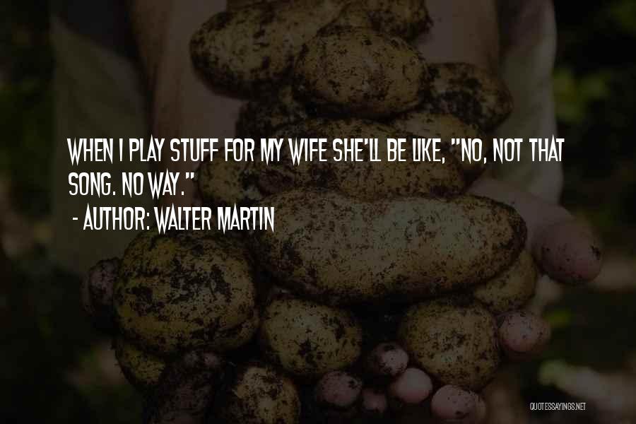 Walter Martin Quotes: When I Play Stuff For My Wife She'll Be Like, No, Not That Song. No Way.