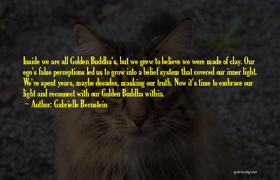 Gabrielle Bernstein Quotes: Inside We Are All Golden Buddha's, But We Grew To Believe We Were Made Of Clay. Our Ego's False Perceptions