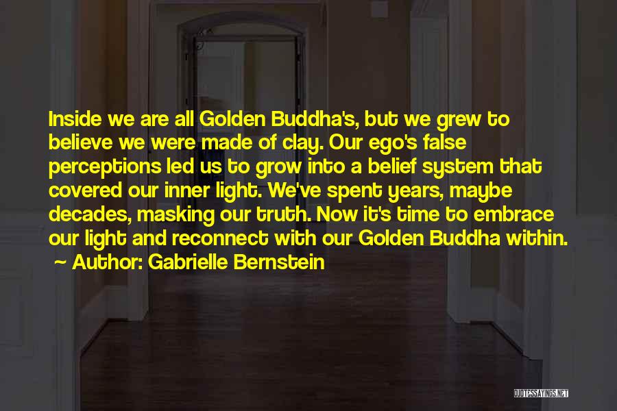 Gabrielle Bernstein Quotes: Inside We Are All Golden Buddha's, But We Grew To Believe We Were Made Of Clay. Our Ego's False Perceptions