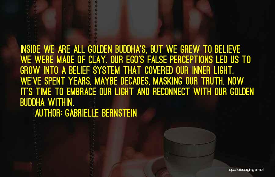 Gabrielle Bernstein Quotes: Inside We Are All Golden Buddha's, But We Grew To Believe We Were Made Of Clay. Our Ego's False Perceptions