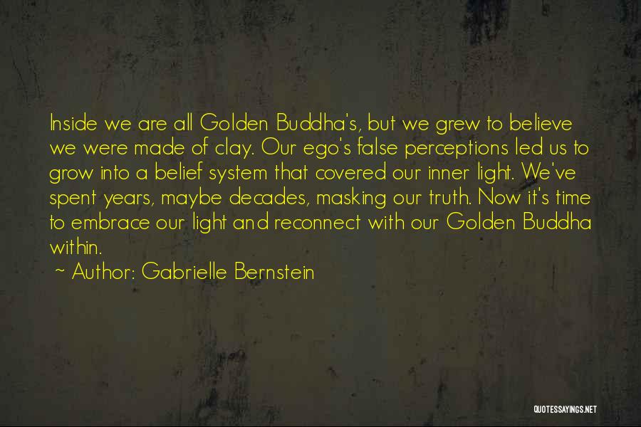 Gabrielle Bernstein Quotes: Inside We Are All Golden Buddha's, But We Grew To Believe We Were Made Of Clay. Our Ego's False Perceptions